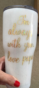 This cup says "I'm always with you, love papa. Cancellations can only be made if they are on the same business day as the initial order contact us if you have any problems with your order. Chat with us here on our website or call, text, email us and we will gladly assist you at 704.526.7407 or perfectselectioncreativegifts@gmail.com. 