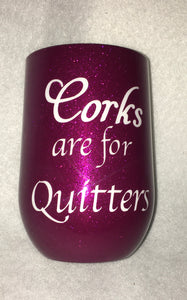 Corks are for Quitters... is a perfect tumbler for that wine enthusiast! This wine tumbler can keep your wine at its perfect temperature. It is a stainless steel stemless wine tumbler decorated in magenta extra fine glitter with vinyl lettering and FDA-approved epoxy. This wine tumbler can hold 11 ounces. These tumblers can be ready in one to two weeks. We can personalize and customize these tumblers. We carry several different stainless tumblers in a variety of sizes some have lids and straws.