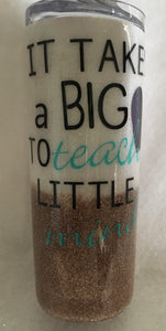 It Takes a BIG Heart to Teach Little Minds! This stainless tumbler is great for any hot or cold drink and can hold 20 fluid ounces with a lid. It is decorated with vinyl, extra fine glitter, and resin. These tumblers can be ready in one to two weeks. We can custom design these tumblers any way you like. We can add monograms, names, sayings, etc